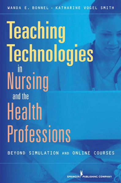 Teaching Technologies in Nursing & the Health Professions: Beyond Simulation and Online Courses / Edition 1