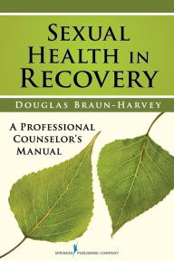 Title: Sexual Health in Recovery: A Professional Counselor's Manual, Author: Douglas Braun-Harvey MA