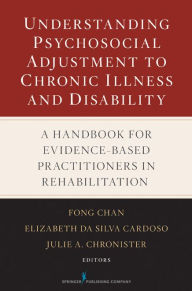 Title: Understanding Psychosocial Adjustment to Chronic Illness and Disability: A Handbook for Evidence-Based Practitioners in Rehabilitation / Edition 1, Author: Fong Chan PhD
