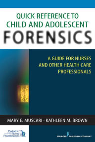 Title: Quick Reference to Child and Adolescent Forensics: A Guide for Nurses and Other Health Care Professionals / Edition 1, Author: Mary E. Muscari PhD