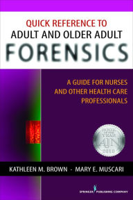 Title: Quick Reference to Adult and Older Adult Forensics: A Guide for Nurses and Other Health Care Professionals / Edition 1, Author: Kathleen M. Brown PhD