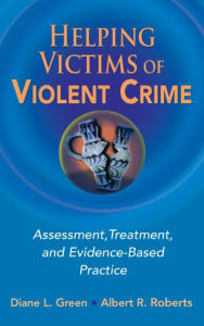 Title: Helping Victims of Violent Crime: Assessment, Treatment, and Evidence-Based Practice, Author: Diane L. Green PhD