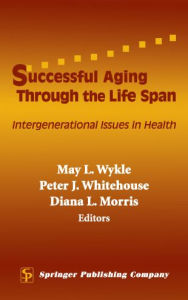 Title: Successful Aging Through the Life Span: Intergenerational Issues in Health / Edition 1, Author: May L. Wykle PhD