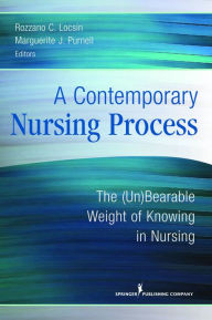 Title: A Contemporary Nursing Process: The (Un)Bearable Weight of Knowing in Nursing / Edition 1, Author: Rozzano C. Locsin RN