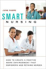 Smart Nursing: How to Create a Positive Work Environment that Empowers and Retains Nurses / Edition 1