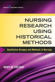 Title: Nursing Research Using Historical Methods: Qualitative Designs and Methods in Nursing / Edition 1, Author: Mary De Chesnay PhD