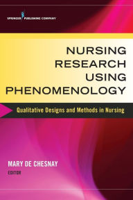 Title: Nursing Research Using Phenomenology: Qualitative Designs and Methods in Nursing / Edition 1, Author: Mary De Chesnay PhD