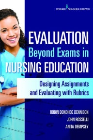 Title: Evaluation Beyond Exams in Nursing Education: Designing Assignments and Evaluating With Rubrics / Edition 1, Author: Robin Donohoe Dennison DNP