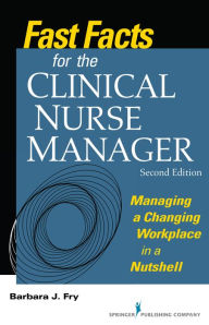 Title: Fast Facts for the Clinical Nurse Manager: Managing a Changing Workplace in a Nutshell, Author: Barbara Fry RN