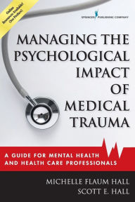 Title: Managing the Psychological Impact of Medical Trauma: A Guide for Mental Health and Health Care Professionals, Author: Michelle Flaum Hall EdD