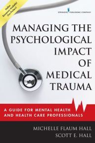 Title: Managing the Psychological Impact of Medical Trauma: A Guide for Mental Health and Health Care Professionals, Author: Michelle Flaum Hall EdD