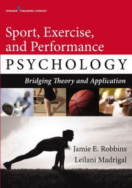 Title: Sport, Exercise, and Performance Psychology: Bridging Theory and Application / Edition 1, Author: Jamie E. Robbins PhD