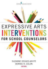 Title: Expressive Arts Interventions for School Counselors / Edition 1, Author: Suzanne Degges-White PhD