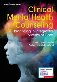 Title: Clinical Mental Health Counseling: Practicing in Integrated Systems of Care / Edition 1, Author: Lisa López Levers PhD