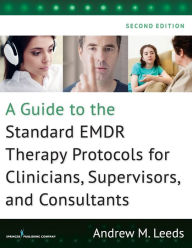 Title: A Guide to the Standard EMDR Therapy Protocols for Clinicians, Supervisors, and Consultants / Edition 2, Author: Andrew M. Leeds PhD