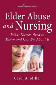 Title: Elder Abuse and Nursing: What Nurses Need to Know and Can Do / Edition 1, Author: Carol A. Miller MSN