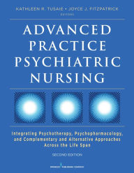 Title: Advanced Practice Psychiatric Nursing, Second Edition: Integrating Psychotherapy, Psychopharmacology, and Complementary and Alternative Approaches Across the Life Span, Author: Kathleen Tusaie PhD