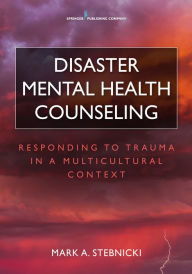 Title: Disaster Mental Health Counseling: Responding to Trauma in a Multicultural Context / Edition 1, Author: Mark A. Stebnicki PhD