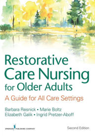 Title: Restorative Care Nursing for Older Adults: A Guide For All Care Settings / Edition 2, Author: Elizabeth Galik PhD