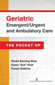 Title: Geriatric Emergent/Urgent and Ambulatory Care: The Pocket NP / Edition 1, Author: Sheila Sanning Shea MSN