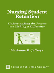 Title: Nursing Student Retention: Understanding the Process and Making a Difference, Author: Marianne R. Jeffreys EdD