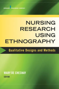 Title: Nursing Research Using Ethnography: Qualitative Designs and Methods in Nursing / Edition 1, Author: Mary De Chesnay PhD