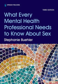 Title: What Every Mental Health Professional Needs to Know About Sex, Third Edition, Author: Stephanie Buehler PsyD