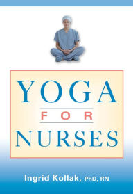 Title: Yoga for Nurses / Edition 1, Author: Ingrid Kollak Phd