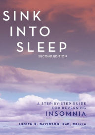 Title: Sink Into Sleep: A Step-by-Step Guide for Reversing Insomnia, Author: Judith R. Davidson PhD