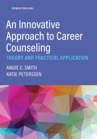 Title: An Innovative Approach to Career Counseling: Theory and Practical Application, Author: Angie C. Smith PhD