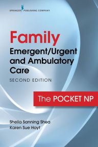 Title: Family Emergent/Urgent and Ambulatory Care: The Pocket NP, Author: Sheila Sanning Shea MSN
