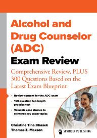 Title: Alcohol and Drug Counselor (ADC) Exam Review: Comprehensive Review, PLUS 300 Questions Based on the Latest Exam Blueprint, Author: Christine Tina Chasek PhD