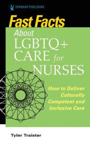 Title: Fast Facts about LGBTQ+ Care for Nurses: How to Deliver Culturally Competent and Inclusive Care, Author: Tyler Traister DNP