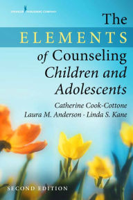 Title: The Elements of Counseling Children and Adolescents, Author: Catherine P. Cook-Cottone PhD
