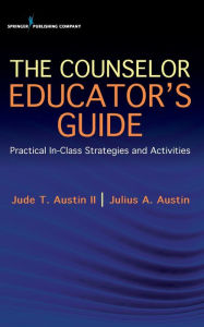 Title: The Counselor Educator's Guide: Practical In-Class Strategies and Activities / Edition 1, Author: Jude Austin II PhD