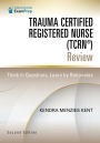 Trauma Certified Registered Nurse (TCRN®) Review: Think in Questions, Learn by Rationales