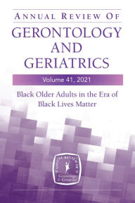 Title: Annual Review of Gerontology and Geriatrics, Volume 41, 2021: Black Older Adults in the Era of Black Lives Matter, Author: Roland J. Thorpe Jr. PhD