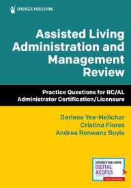 Title: Assisted Living Administration and Management Review: Practice Questions for RC/AL Administrator Certification/Licensure, Author: Darlene Yee-Melichar EdD
