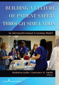 Title: Building a Culture of Patient Safety Through Simulation: An Interprofessional Learning Model, Author: Kathleen Gallo PhD