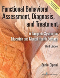 Title: Functional Behavioral Assessment, Diagnosis, and Treatment: A Complete System for Education and Mental Health Settings / Edition 3, Author: Ennio Cipani PhD