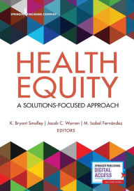 Title: Health Equity: A Solutions-Focused Approach / Edition 1, Author: K. Bryant Smalley PhD