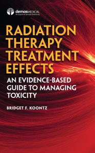 Title: Radiation Therapy Treatment Effects: An Evidence-based Guide to Managing Toxicity, Author: Bridget F. Koontz