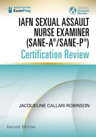 Title: IAFN Sexual Assault Nurse Examiner (SANE-A®/SANE-P®) Certification Review, Second Edition, Author: Jacqueline Callari Robinson BSN