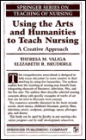 Using the Arts and Humanities to Teach Nursing: A Creative Approach