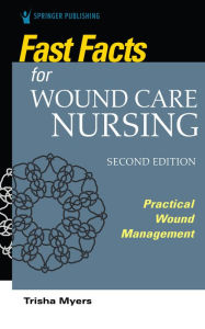 Title: Fast Facts for Wound Care Nursing, Second Edition: Practical Wound Management, Author: Tish Myers MSN