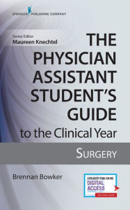 Title: The Physician Assistant Student's Guide to the Clinical Year: Surgery: With Free Online Access! / Edition 1, Author: Brennan Bowker MHS