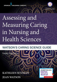 Title: Assessing and Measuring Caring in Nursing and Health Sciences: Watson's Caring Science Guide, Author: Kathleen Sitzman PhD