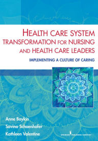 Title: Health Care System Transformation for Nursing and Health Care Leaders: Implementing a Culture of Caring, Author: Anne Boykin PhD