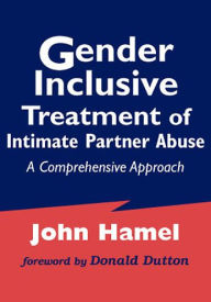 Title: Gender Inclusive Treatment of Intimate Partner Abuse: A Comprehensive Approach, Author: John Hamel LCSW