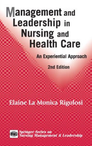 Title: Management and Leadership in Nursing and Health Care: An Experiential Approach, 2nd Edition, Author: Elaine La Monica Rigolosi EdD